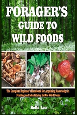 foragers guide to wild foods the complete beginners handbook for acquiring knowledge in finding and