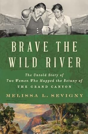 brave the wild river the untold story of two women who mapped the botany of the grand canyon 1st edition