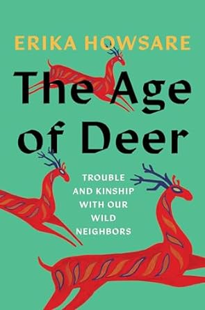 the age of deer trouble and kinship with our wild neighbors 1st edition erika howsare 1646221346,