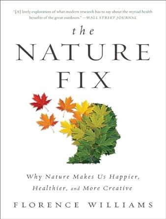 the nature fix why nature makes us happier healthier and more creative 1st edition florence williams
