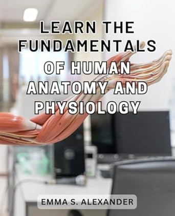 learn the fundamentals of human anatomy and physiology unlock the secrets of the human body a comprehensive