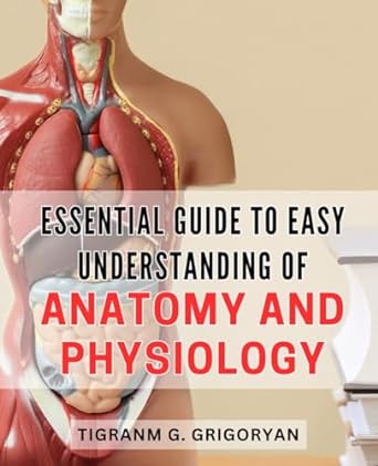 essential guide to easy understanding of anatomy and physiology master the fundamentals of human body