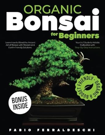 organic bonsai for beginners learn how to blend the ancient art of bonsai with modern and earth friendly