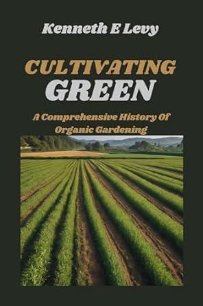 cultivating green a comprehensive history of organic gardening 1st edition kenneth levy b0cg2v79dj