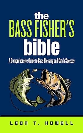 the bass fishers bible a comprehensive guide to bass blessing and catch success 1st edition leon t howell