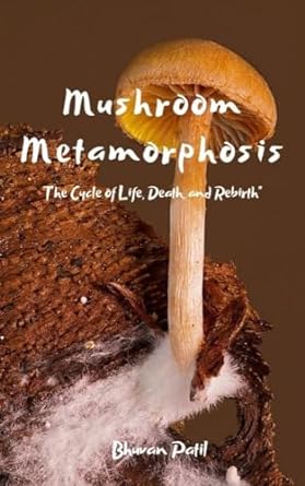 mushroom metamorphosis the cycle of life death and rebirth 1st edition bhuvan patil b0cp9j1sgz