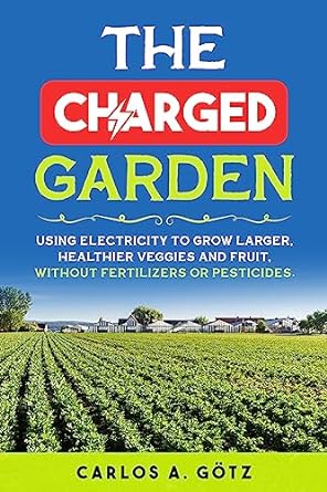 the charged garden using electricity to grow larger healthier veggies and fruit without fertilizers or