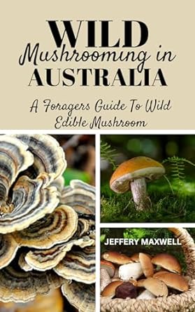 wild mushrooming in australia a foragers guide to edible wild mushrooms 1st edition jeffery maxwell b0cmm9bsh7