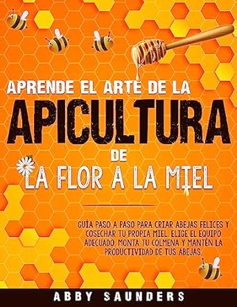 aprende el arte de la apicultura de la flor a la miel guia paso a paso para criar abejas y cosechar tu propia