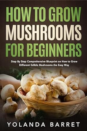 how to grow mushrooms for beginners step by step comprehensive blueprint on how to grow different edible