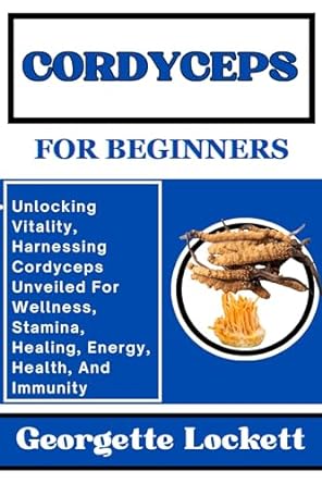 cordyceps for beginners unlocking vitality harnessing cordyceps unveiled for wellness stamina healing energy