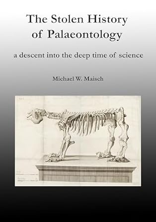 the stolen history of palaeontology a descent into the deep time of science 1st edition michael maisch