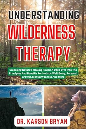 understanding wilderness therapy unlocking natures healing power a deep dive into the principles and benefits