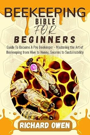 beekeeping bible for beginners guide to become a pro beekeeper mastering the art of beekeeping from hive to