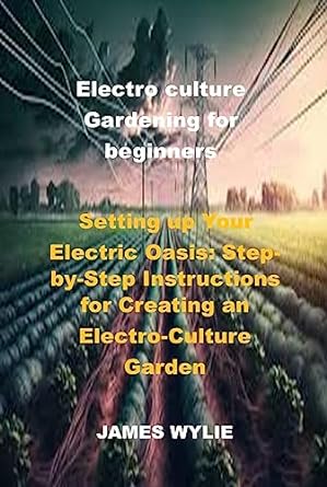 electro culture gardening for beginners setting up your electric oasis step by step instructions for creating