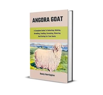 angora goat a complete guide to selecting raising breeding feeding grooming shearing and caring for your