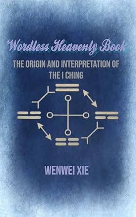 wordless heavenly book the origin and interpretation of the i ching 1st edition wenwei xie ,liping wang