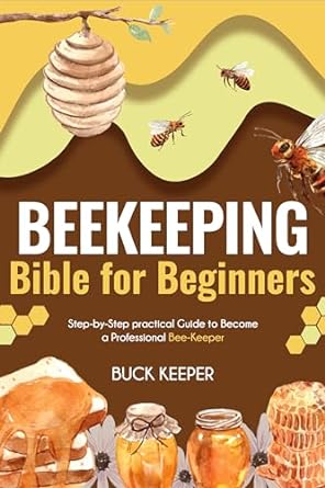 beekeeping bible for beginners step by step practical guide to become a professional bee keeper 1st edition