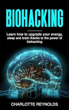 biohacking learn how to upgrade your energy sleep and brain thanks to the power of biohacking 1st edition