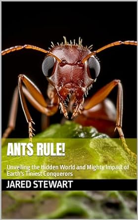 ants rule unveiling the hidden world and mighty impact of earths tiniest conquerors 1st edition jared stewart