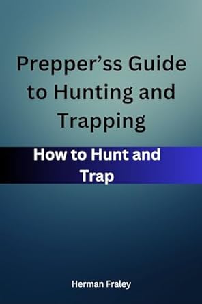 preppers guide to hunting and trapping how to hunt and trap 1st edition herman fraley b0cs5cqj67