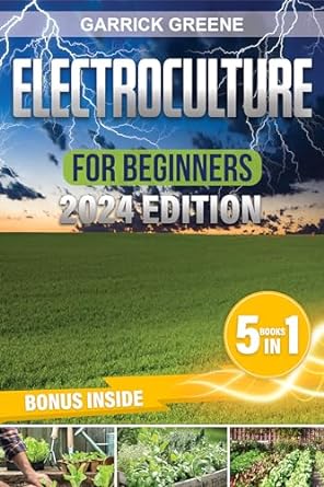 electroculture for beginners the complete guide on how to use electricity to grow your garden 1st edition