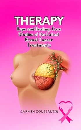 therapy hope and healing case studies of the latest breast cancer treatments 1st edition carmen constantin