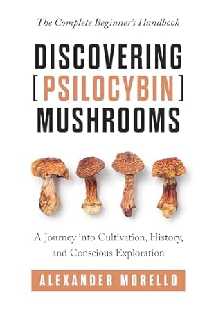 discovering psilocybin mushrooms the complete beginners handbook a journey into cultivation history and