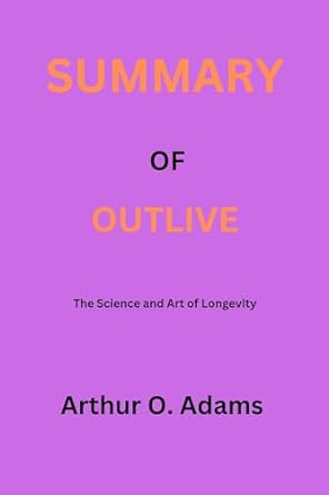 summary of outlive the art and science of longevity by peter attia with bill gifford 1st edition arthur o