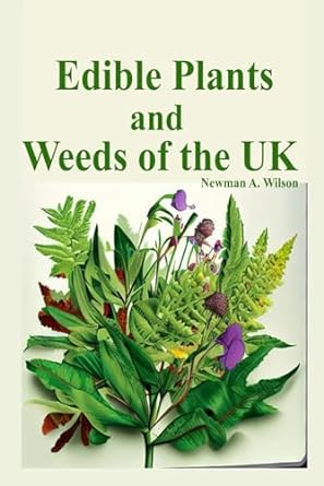 edible plants and weeds of the uk the a beginner to expert foraging guide to identifying and harvesting wild