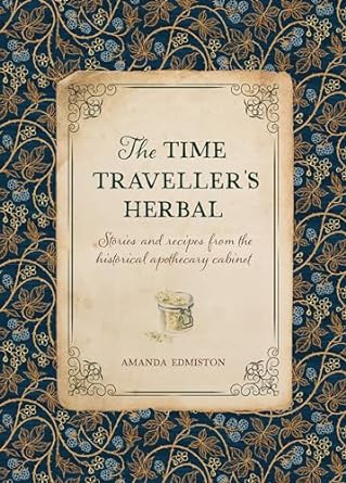 the time travellers herbal an historical handbook for the budding apothecary 1st edition amanda edmiston