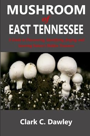 mushroom of east tennessee a guide to discovering identifying forging and savoring natures hidden treasures