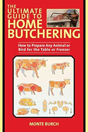 the ultimate guide to home butchering how to prepare any animal or bird for the table or freezer updated