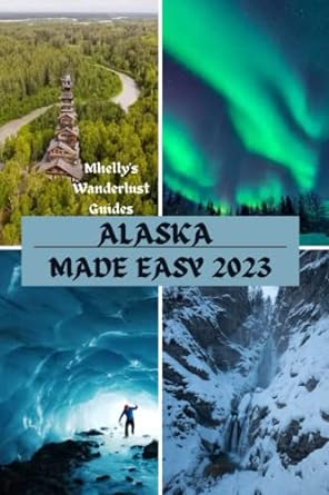 alaska made easy 2023 a guidebook to the 49th frontier explore juneau fairbanks anchorage ketchikan famous