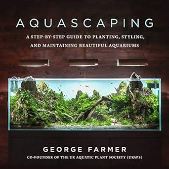 aquascaping a step by step guide to planting styling and maintaining beautiful aquariums 1st edition george