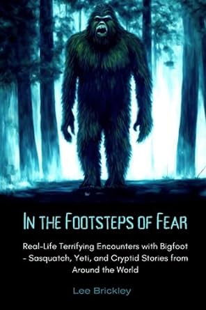 in the footsteps of fear real life terrifying encounters with bigfoot sasquatch yeti and cryptid stories from