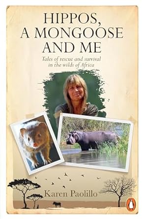 hippos a mongoose and me tales of rescue and survival in the wilds of africa 1st edition karen paolillo