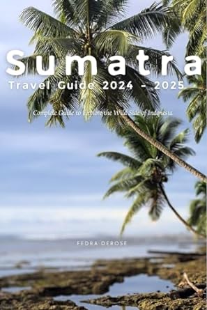 sumatra travel guide 2024 2025 complete guide to explore the wild side of indonesia 1st edition fedra derose