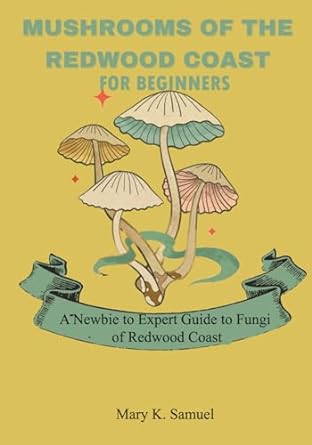 mushrooms of the redwood coast for beginners a newbie to expert guide to fungi of redwood coast 1st edition