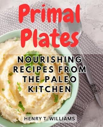 primal plates nourishing recipes from the paleo kitchen discover the delicious and wholesome flavors of the