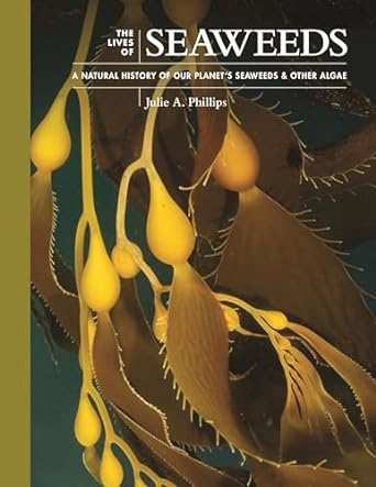 the lives of seaweeds a natural history of our planets seaweeds and other algae 1st edition julie a phillips