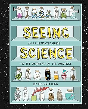 seeing science an illustrated guide to the wonders of the universe 1st edition iris gottlieb b06vt5g45n,