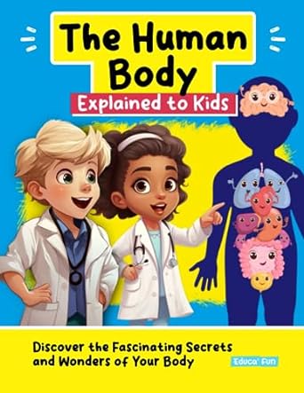 the human body explained to kids discover the fascinating secrets and wonders of your body 1st edition educa'