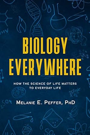 biology everywhere how the science of life matters to everyday life 1st edition melanie peffer b0859p662f