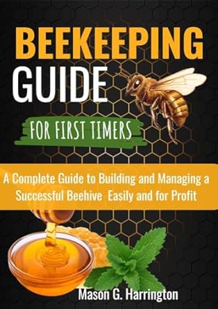 beekeeping guide for first timers a complete guide to building and managing a successful beehive easily and