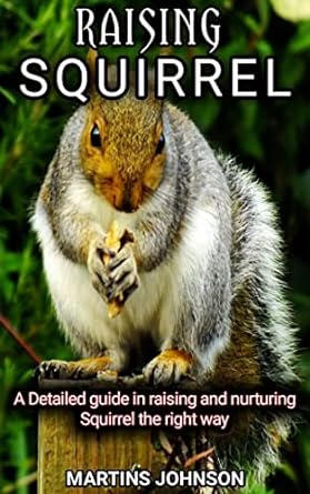 raising squirrel a detailed guide in raising and nurturing squirrel the right way 1st edition martins johnson