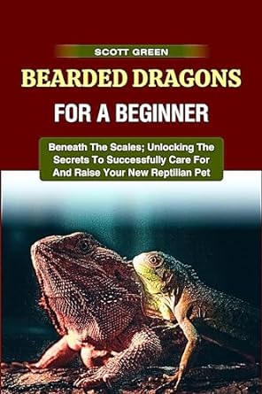 bearded dragons for a beginner beneath the scales unlocking the secrets to successfully care for and raise