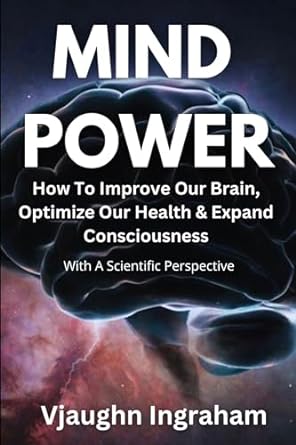 mind power how to improve our brain optimize our health and expand consciousness 1st edition vjaughn ingraham