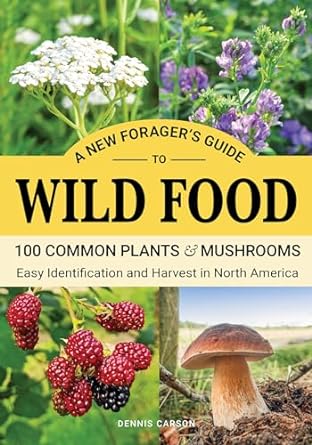 a new foragers guide to wild food 100 common plants and mushrooms easy identification and harvest in north