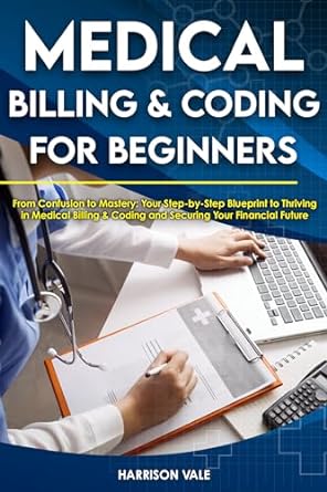 medical billing and coding for beginners from confusion to mastery your step by step blueprint to thriving in